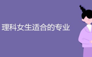 女生最适合学的专业专科（女生最吃香好就业的10个专业）