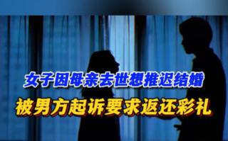 女子因母亲不幸病逝想推迟结婚被判退彩礼！法院：退还部分彩礼15.5万元 ！