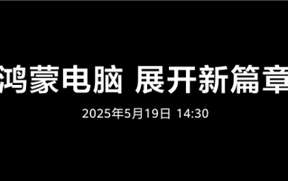 鸿蒙电脑5月19日正式发布！华为呼吁共建新世界 ！