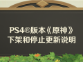 PS4版《原神》即将下架和停止更新 !