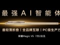 李健宣布荣耀Magic V5将于7月2日发布：打造最强AI智能体手机 ！