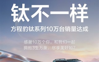 钛7单月狂卖2万多辆太受欢迎！比亚迪方程豹钛系列达成10万销量 ！