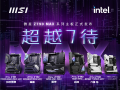 微星发布全新Z790及B760系列主板：支持下一代酷睿、Wi-Fi 7 ！