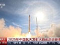 2025年中国航天发射92次创历史新高！今年载人登月将展开多项测试 ！