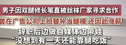 31岁男子因腿型修长走红 有丝袜厂家求合作 本人:没有开拉长特效 !-第1张图片 31岁男子因腿型修长走红 有丝袜厂家求合作 本人:没有开拉长特效 !-第1张图片